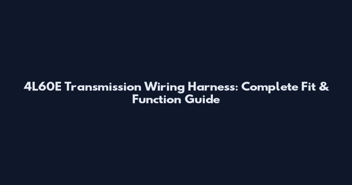 4L60E Transmission Wiring Harness: Complete Fit & Function Guide