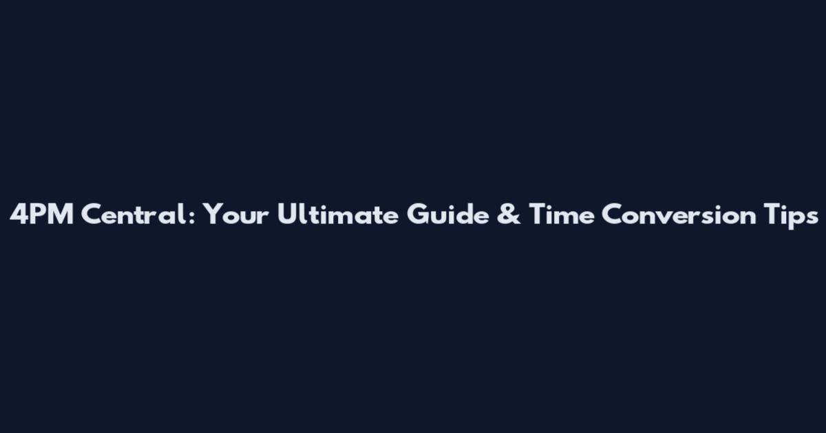 4PM Central: Your Ultimate Guide & Time Conversion Tips