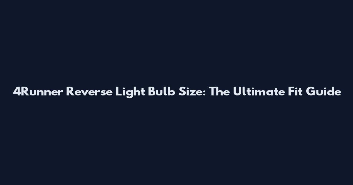 4Runner Reverse Light Bulb Size: The Ultimate Fit Guide