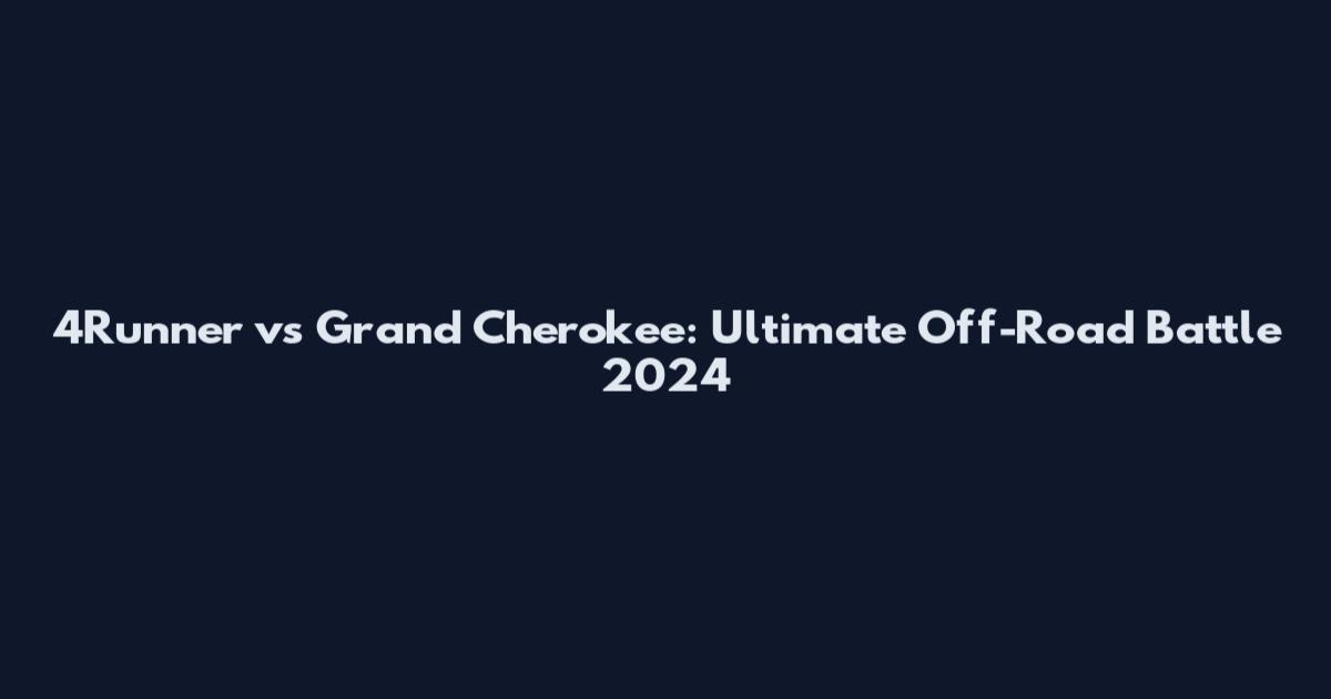 4Runner vs Grand Cherokee: Ultimate Off-Road Battle 2024