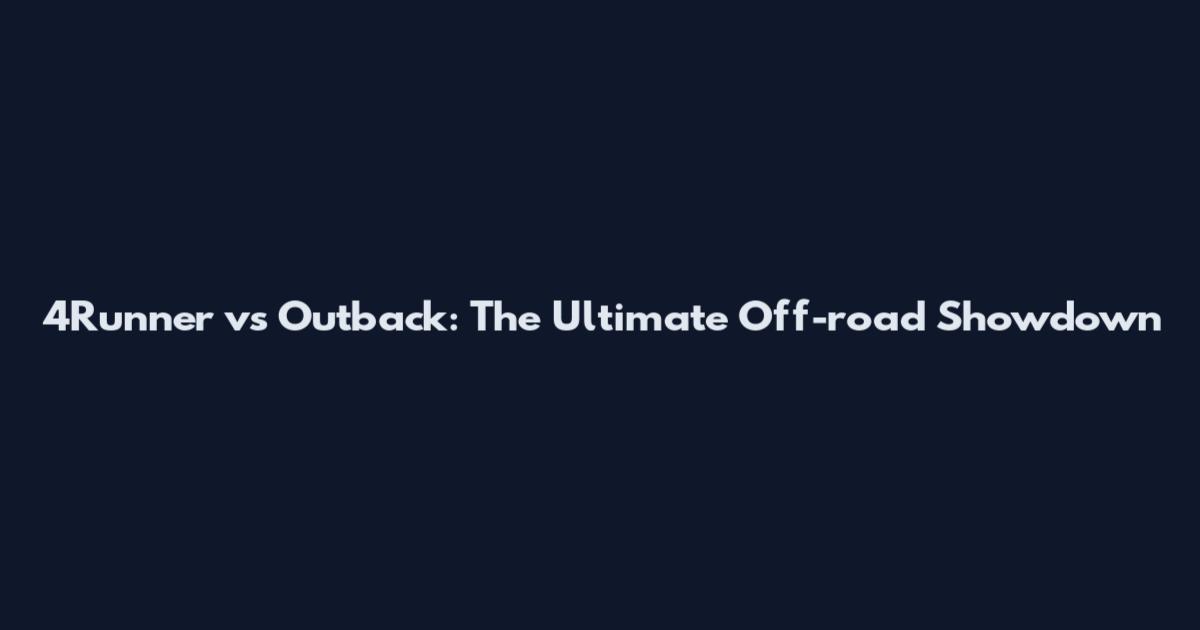 4Runner vs Outback: The Ultimate Off-road Showdown