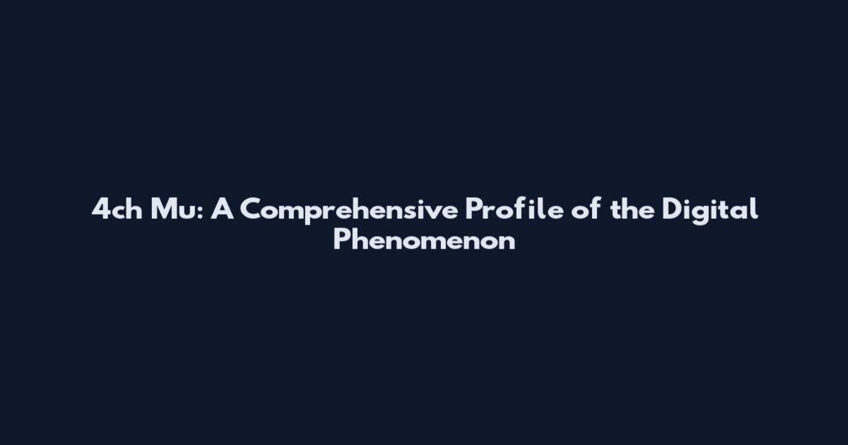 4ch Mu: A Comprehensive Profile of the Digital Phenomenon