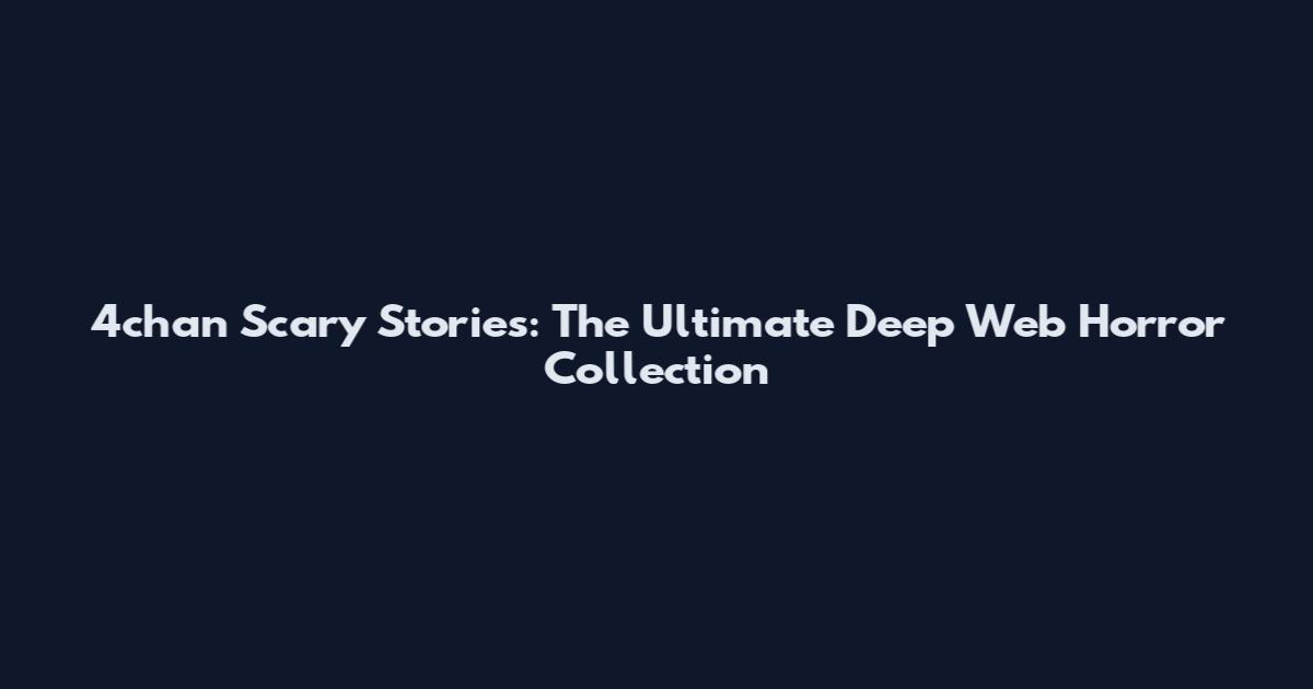 4chan Scary Stories: The Ultimate Deep Web Horror Collection