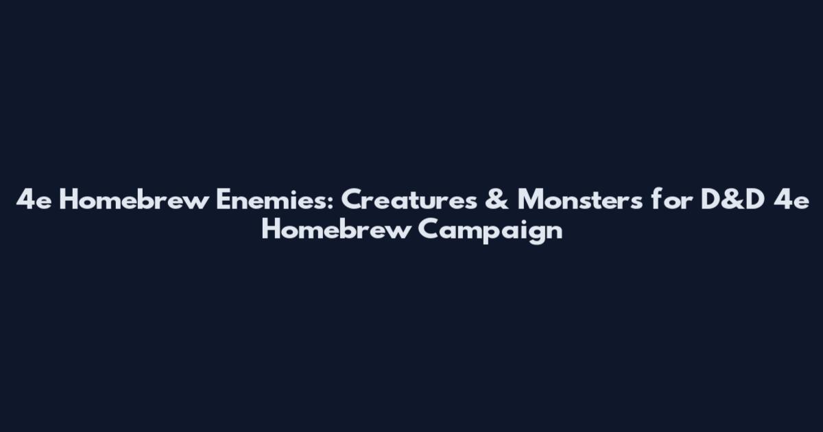 4e Homebrew Enemies: Creatures & Monsters for D&D 4e Homebrew Campaign