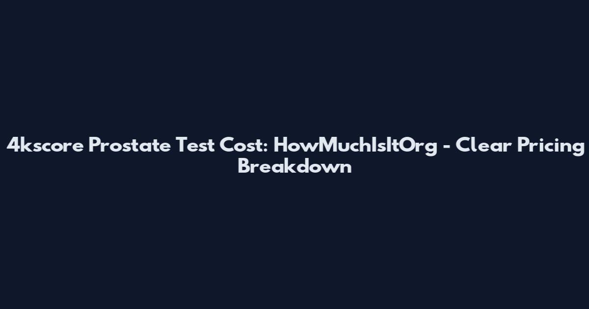4kscore Prostate Test Cost: HowMuchIsItOrg - Clear Pricing Breakdown