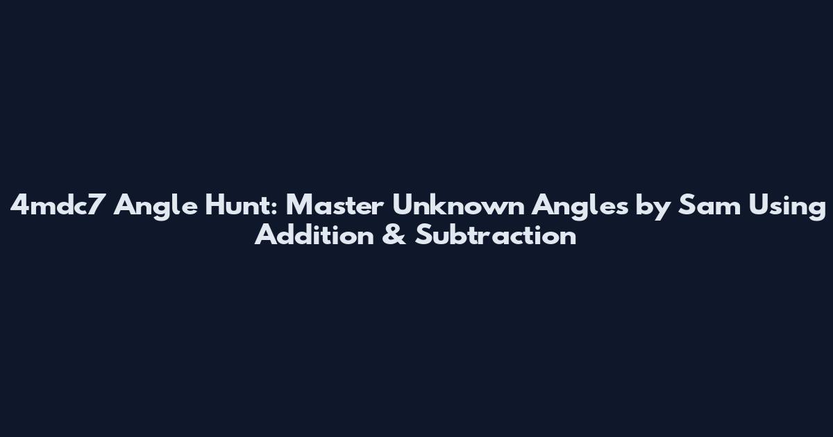 4mdc7 Angle Hunt: Master Unknown Angles by Sam Using Addition & Subtraction