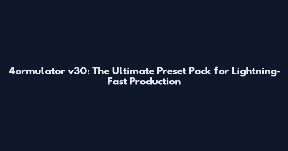 4ormulator v30: The Ultimate Preset Pack for Lightning-Fast Production
