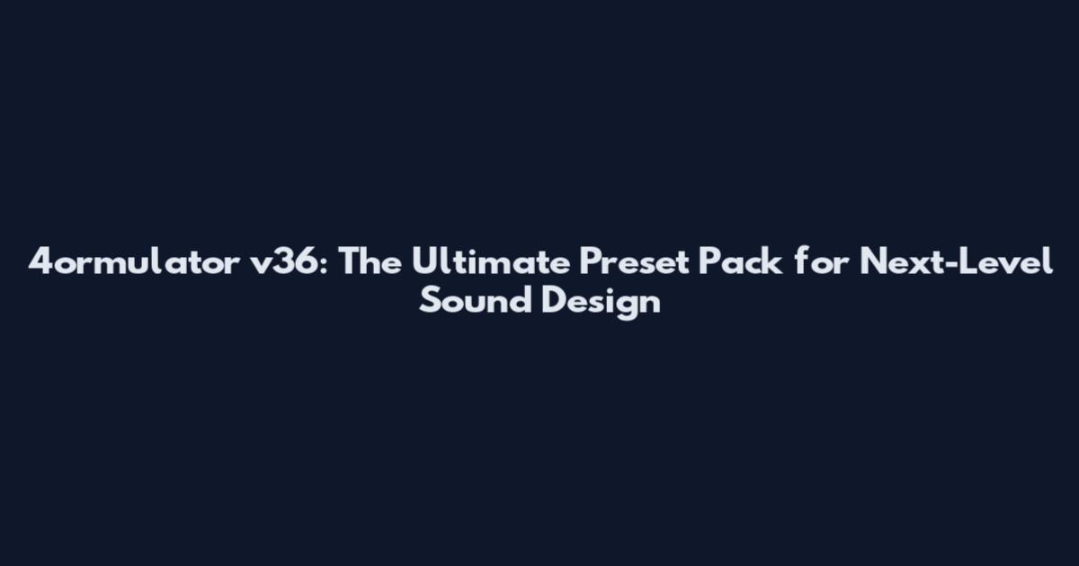 4ormulator v36: The Ultimate Preset Pack for Next-Level Sound Design