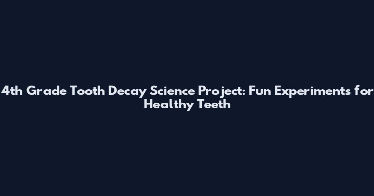 4th Grade Tooth Decay Science Project: Fun Experiments for Healthy Teeth