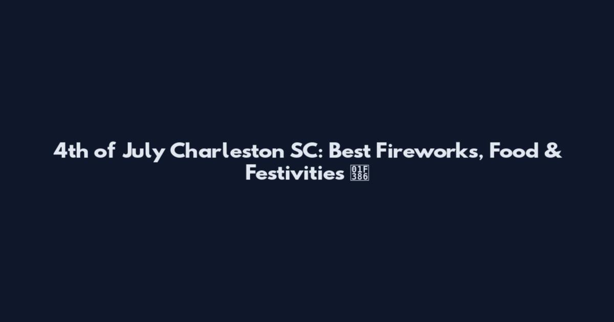 4th of July Charleston SC: Best Fireworks, Food & Festivities 🎆