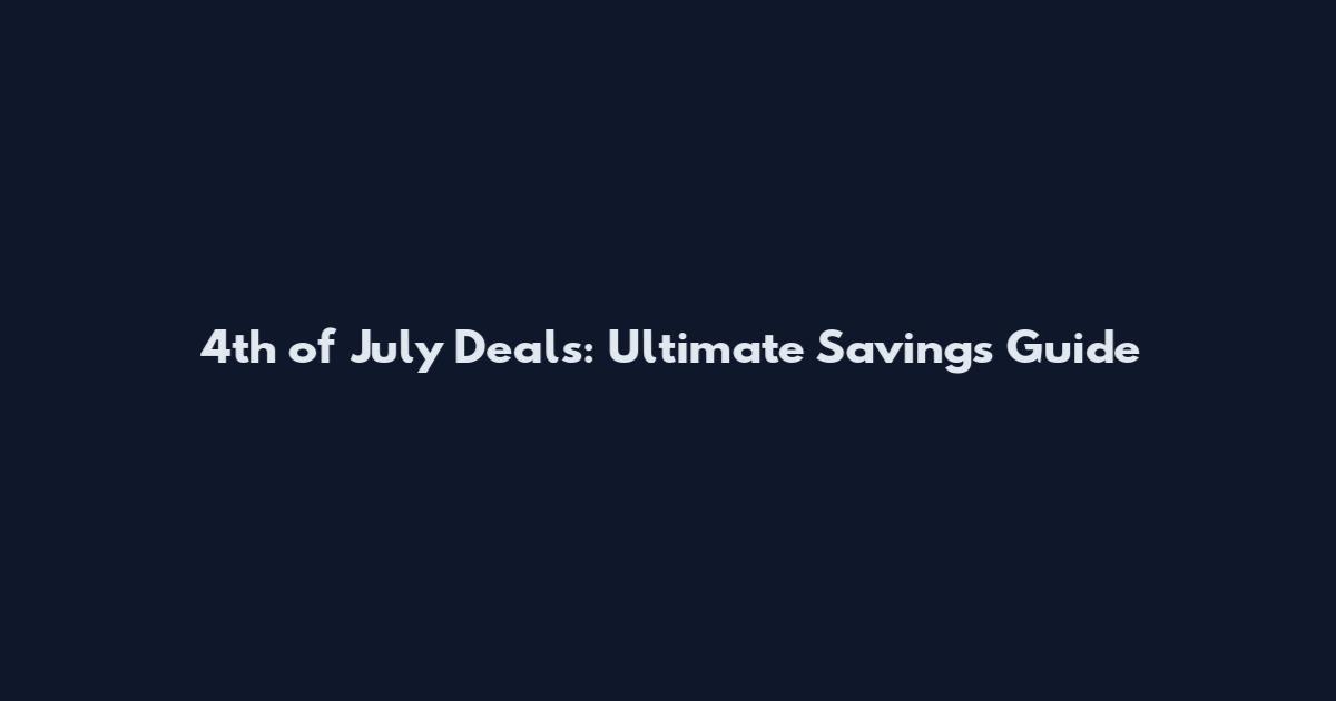4th of July Deals: Ultimate Savings Guide