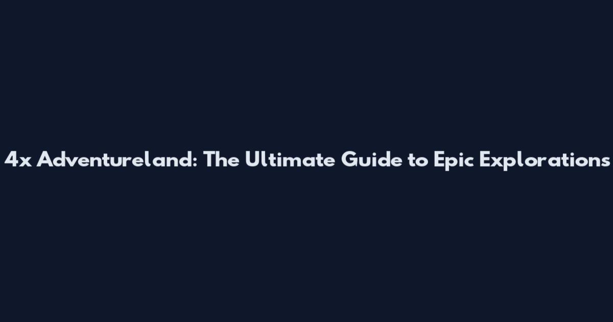 4x Adventureland: The Ultimate Guide to Epic Explorations