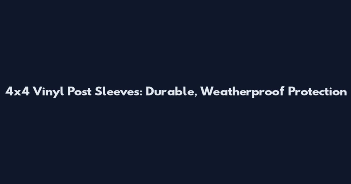 4x4 Vinyl Post Sleeves: Durable, Weatherproof Protection