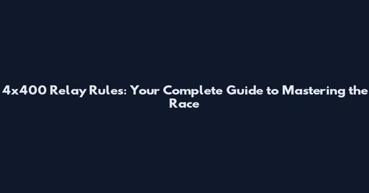 4x400 Relay Rules: Your Complete Guide to Mastering the Race