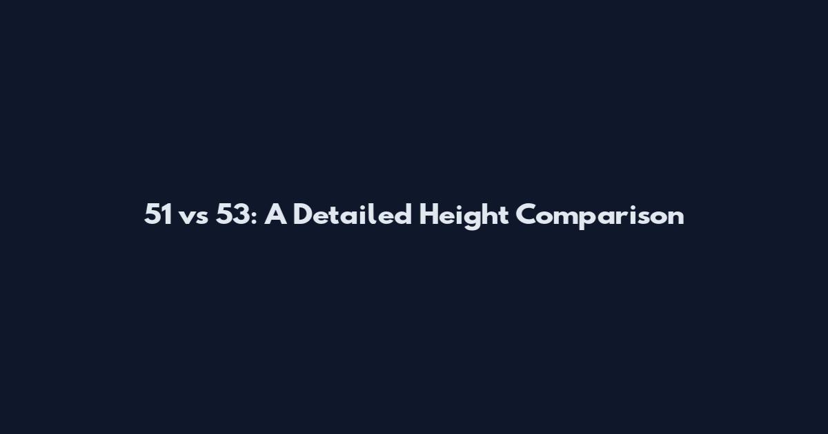 5'1 vs 5'3: A Detailed Height Comparison