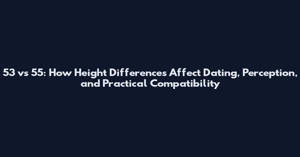 5'3 vs 5'5: How Height Differences Affect Dating, Perception, and Practical Compatibility