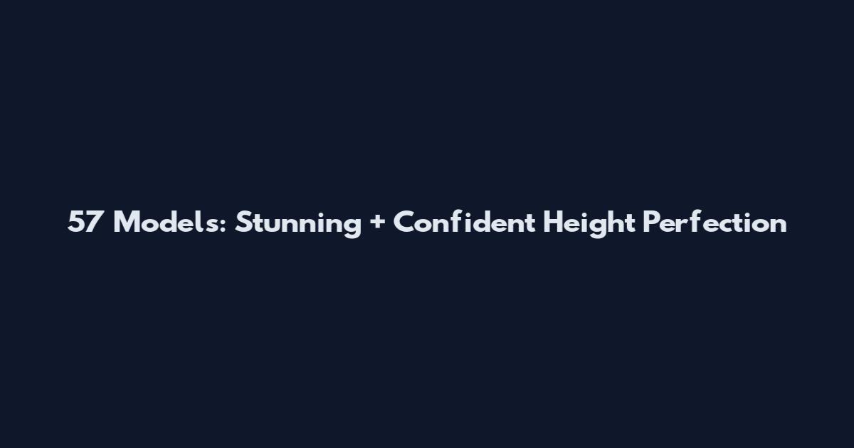 5'7 Models: Stunning + Confident Height Perfection