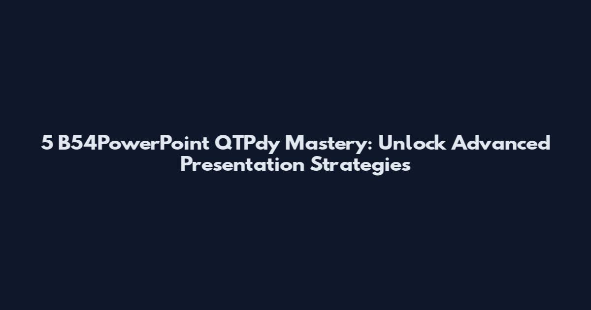 5 B54PowerPoint QTPdy Mastery: Unlock Advanced Presentation Strategies