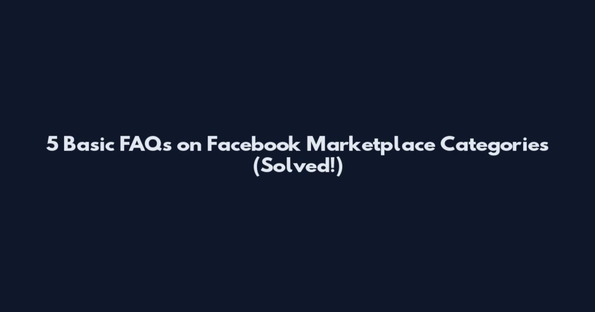 5 Basic FAQs on Facebook Marketplace Categories (Solved!)
