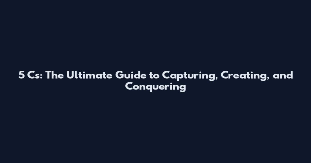 5 C's: The Ultimate Guide to Capturing, Creating, and Conquering
