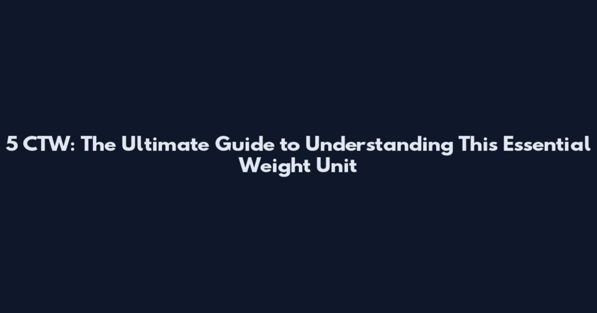 5 CTW: The Ultimate Guide to Understanding This Essential Weight Unit