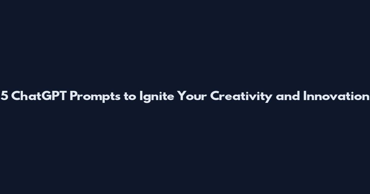 5 ChatGPT Prompts to Ignite Your Creativity and Innovation