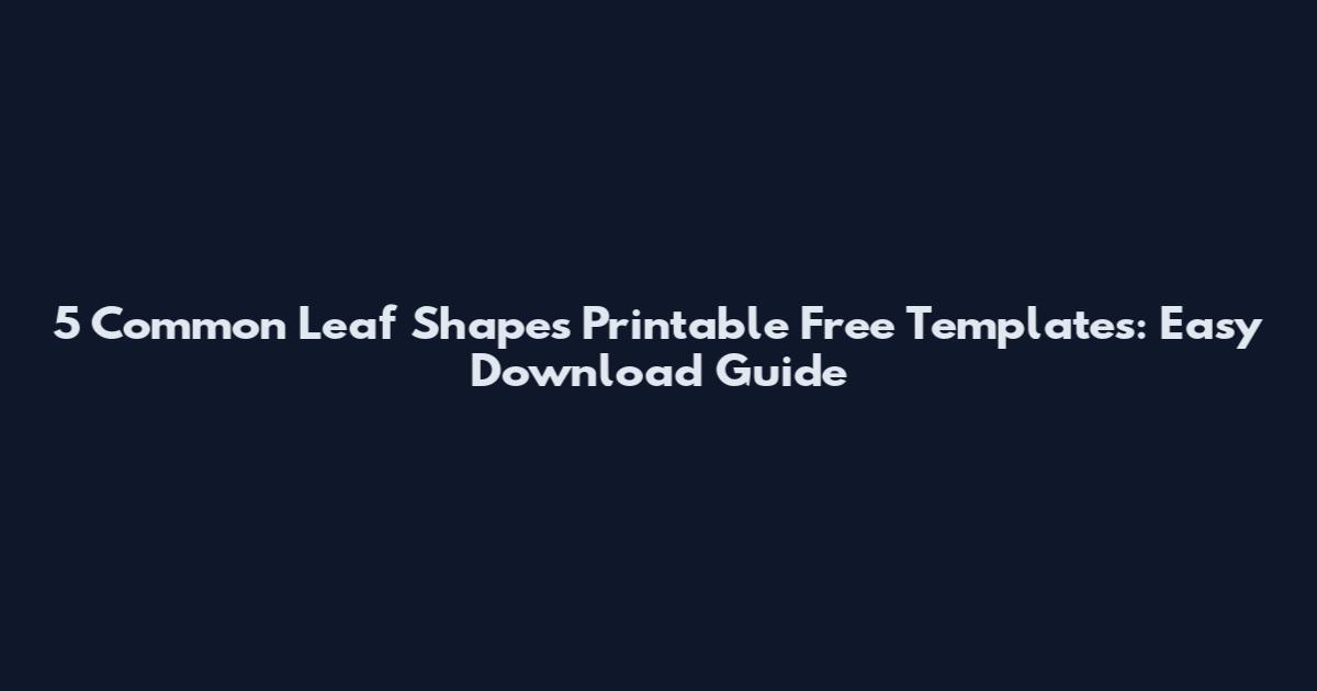 5 Common Leaf Shapes Printable Free Templates: Easy Download Guide