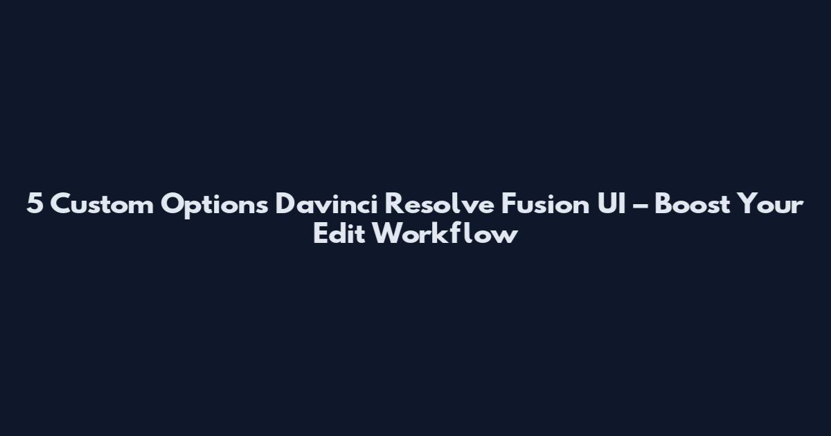 5 Custom Options Davinci Resolve Fusion UI – Boost Your Edit Workflow