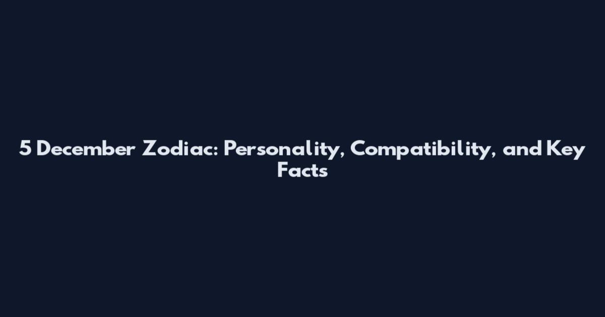 5 December Zodiac: Personality, Compatibility, and Key Facts