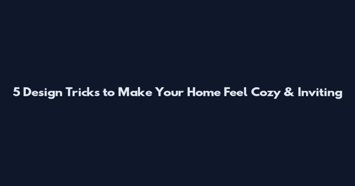 5 Design Tricks to Make Your Home Feel Cozy & Inviting