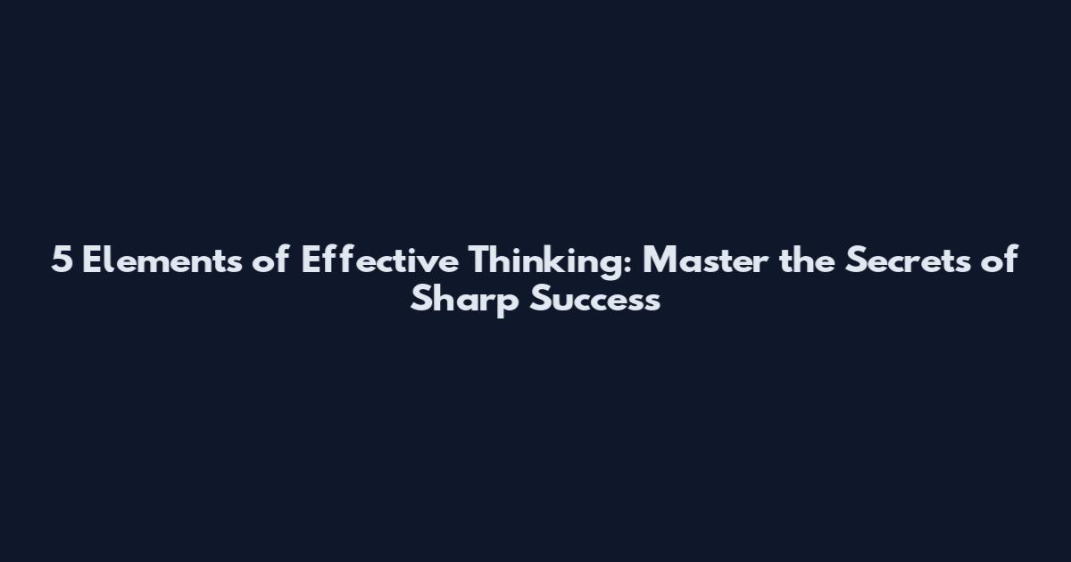 5 Elements of Effective Thinking: Master the Secrets of Sharp Success