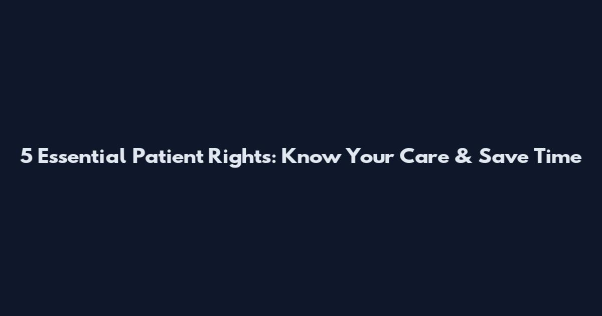 5 Essential Patient Rights: Know Your Care & Save Time