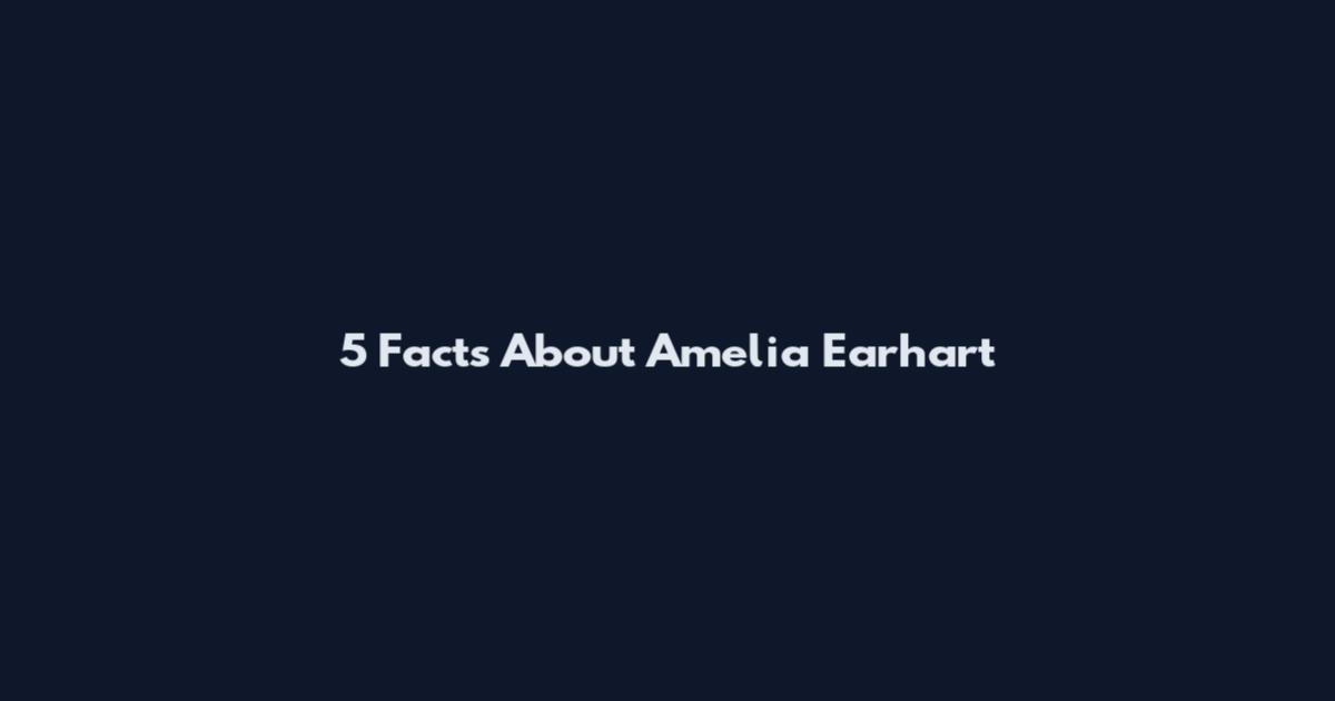 5 Facts About Amelia Earhart