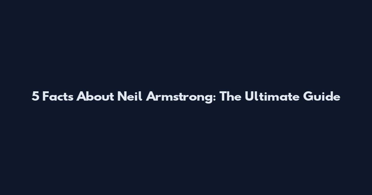 5 Facts About Neil Armstrong: The Ultimate Guide