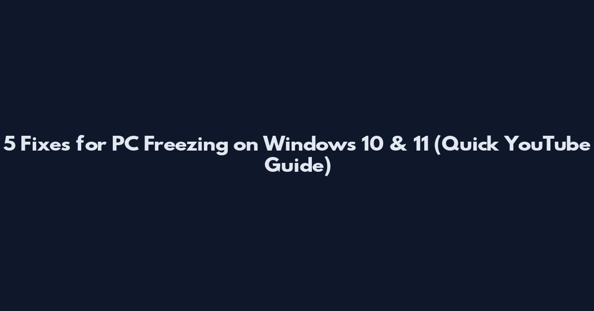 5 Fixes for PC Freezing on Windows 10 & 11 (Quick YouTube Guide)