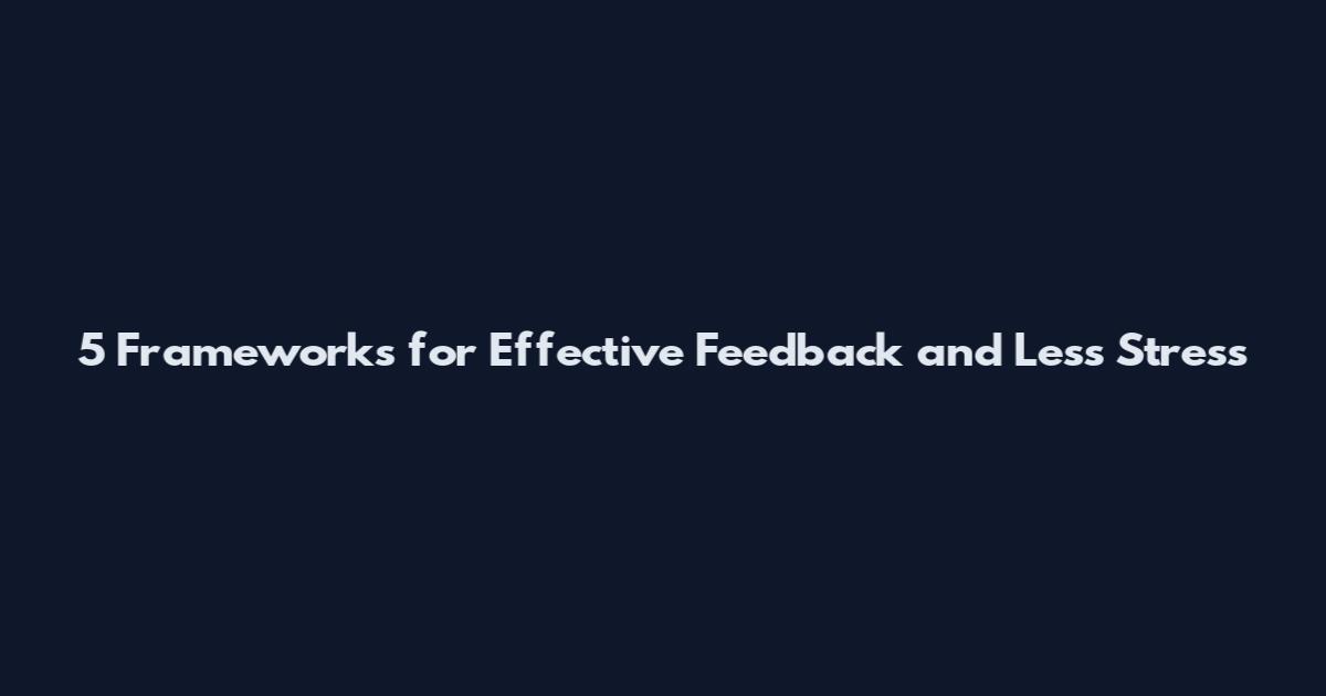 5 Frameworks for Effective Feedback and Less Stress