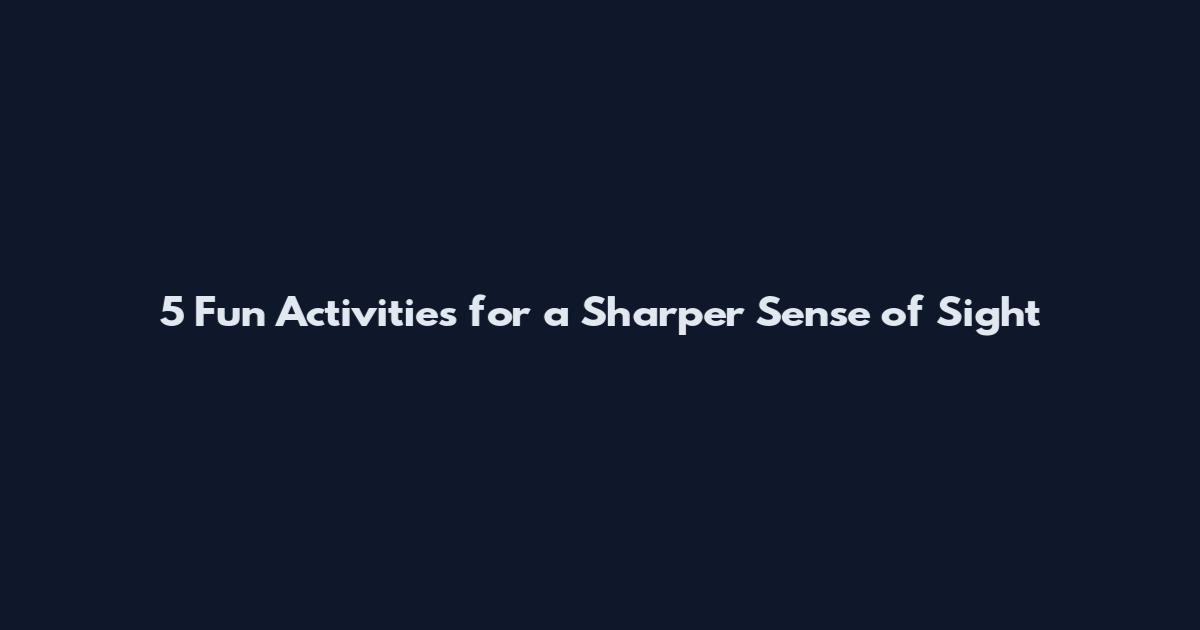 5 Fun Activities for a Sharper Sense of Sight