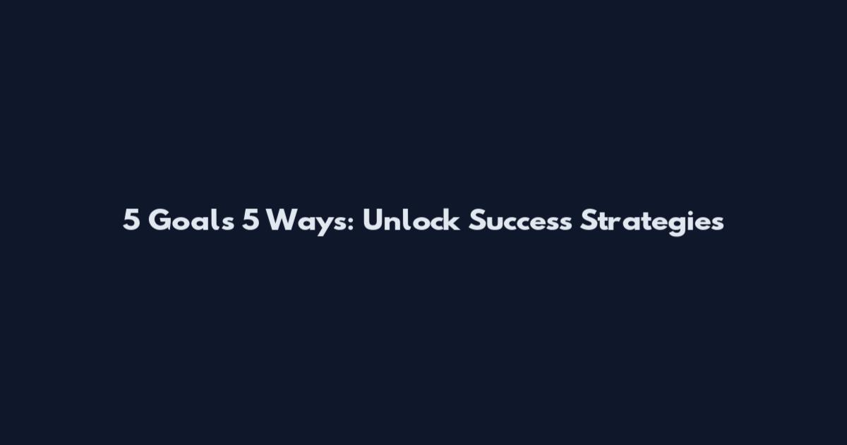 5 Goals 5 Ways: Unlock Success Strategies
