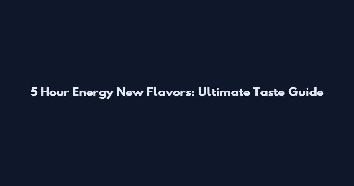 5 Hour Energy New Flavors: Ultimate Taste Guide