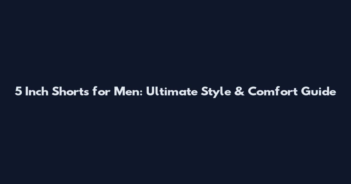 5 Inch Shorts for Men: Ultimate Style & Comfort Guide