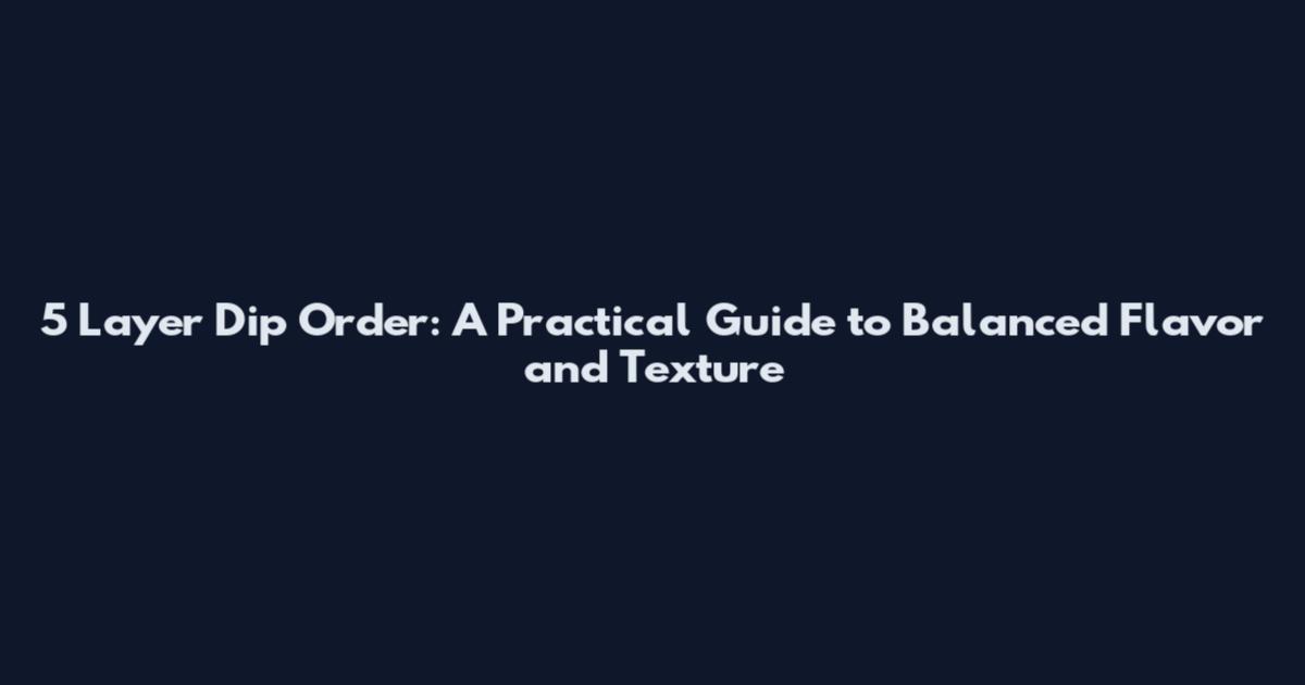 5 Layer Dip Order: A Practical Guide to Balanced Flavor and Texture