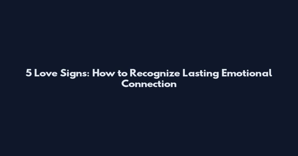 5 Love Signs: How to Recognize Lasting Emotional Connection