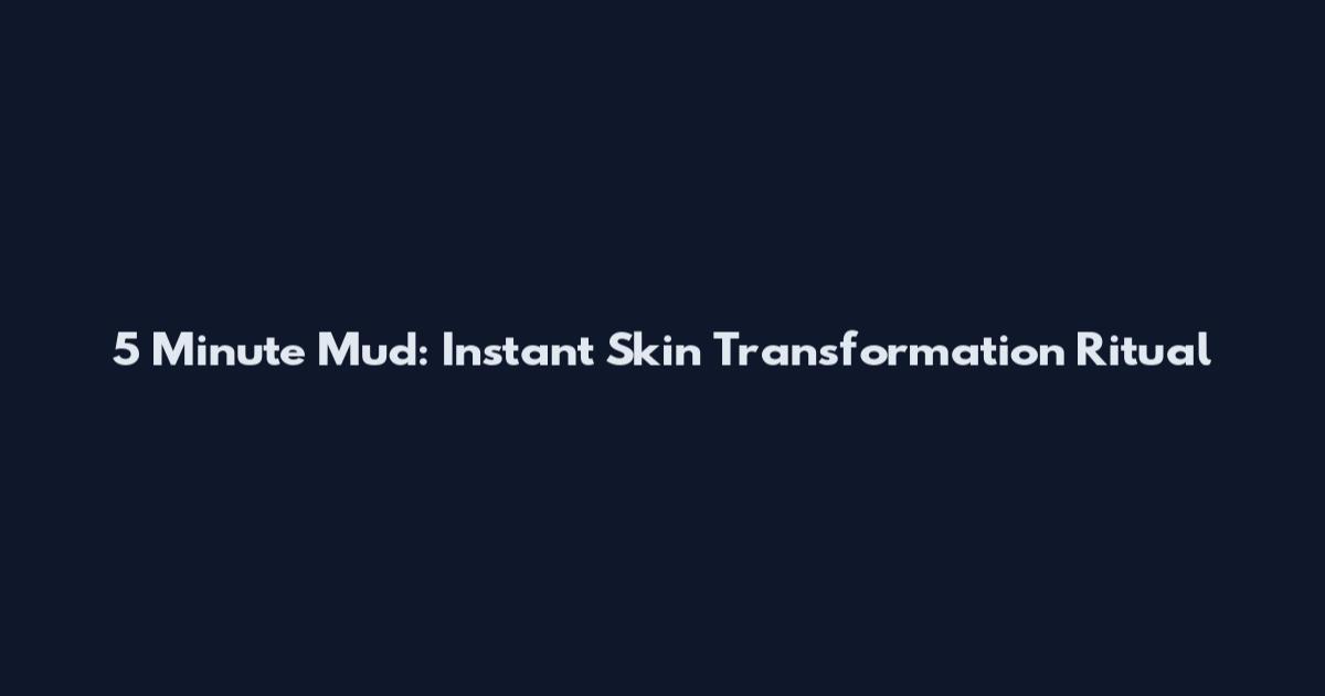 5 Minute Mud: Instant Skin Transformation Ritual