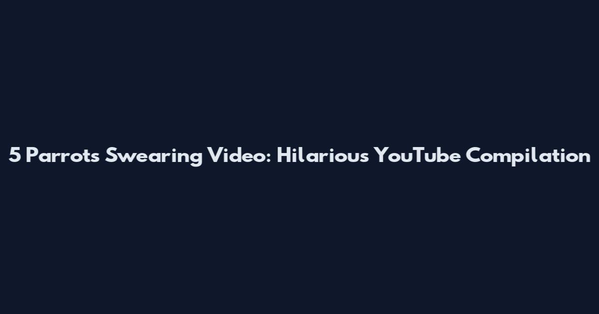 5 Parrots Swearing Video: Hilarious YouTube Compilation