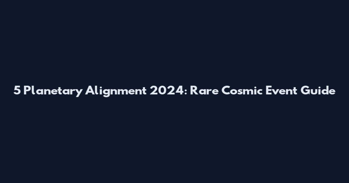 5 Planetary Alignment 2024: Rare Cosmic Event Guide