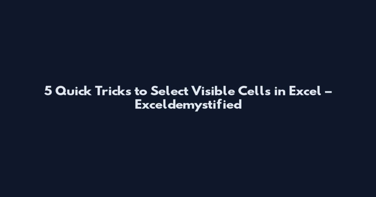 5 Quick Tricks to Select Visible Cells in Excel – Exceldemystified