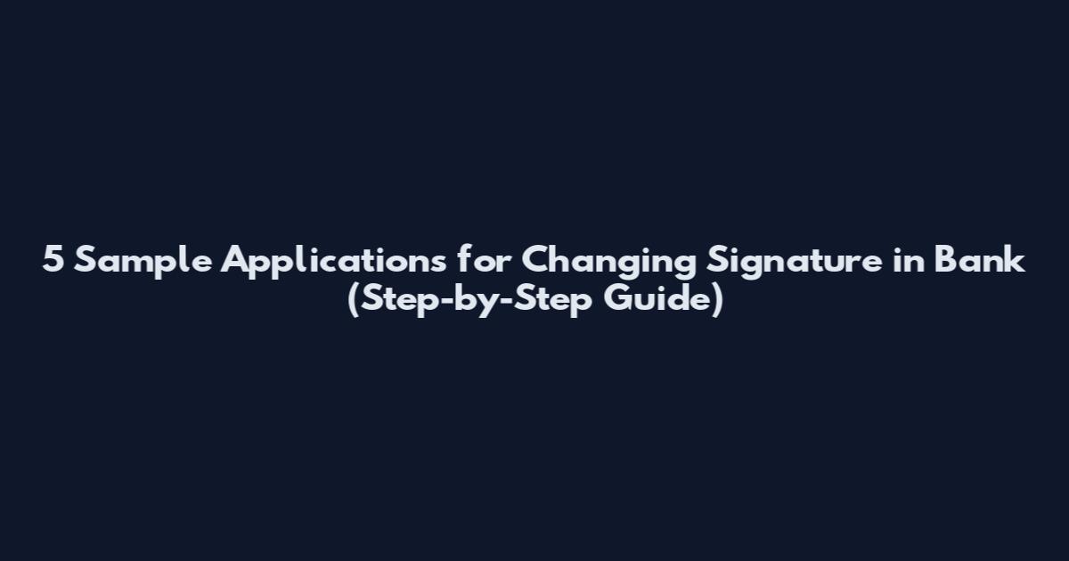 5 Sample Applications for Changing Signature in Bank (Step-by-Step Guide)