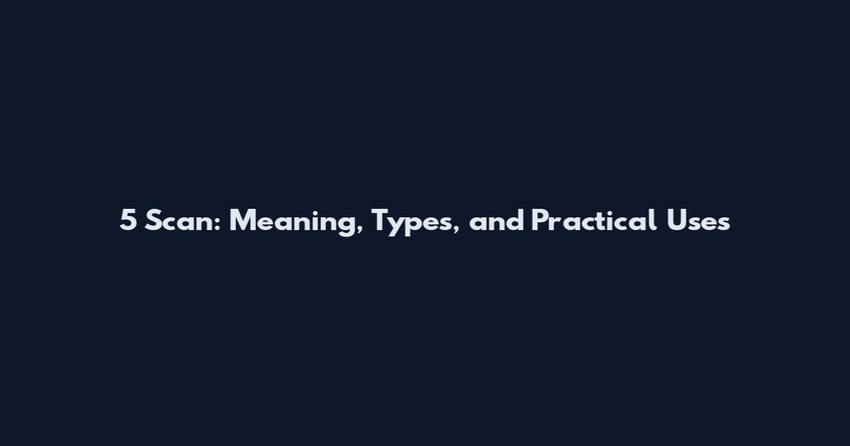 5 Scan: Meaning, Types, and Practical Uses