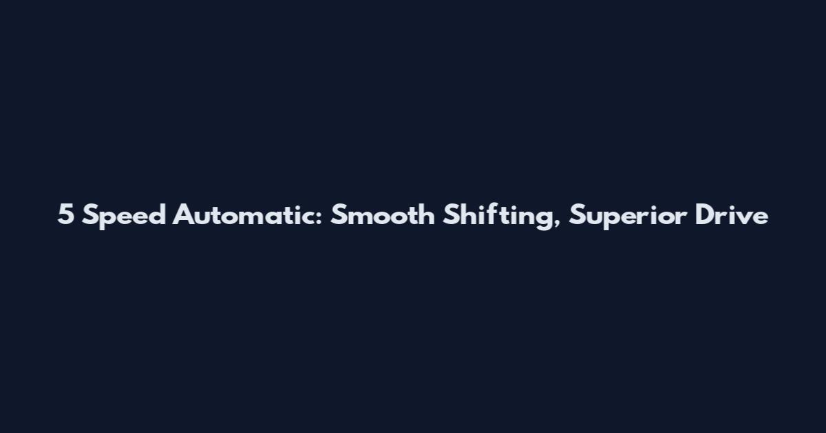 5 Speed Automatic: Smooth Shifting, Superior Drive