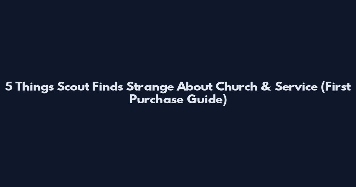 5 Things Scout Finds Strange About Church & Service (First Purchase Guide)